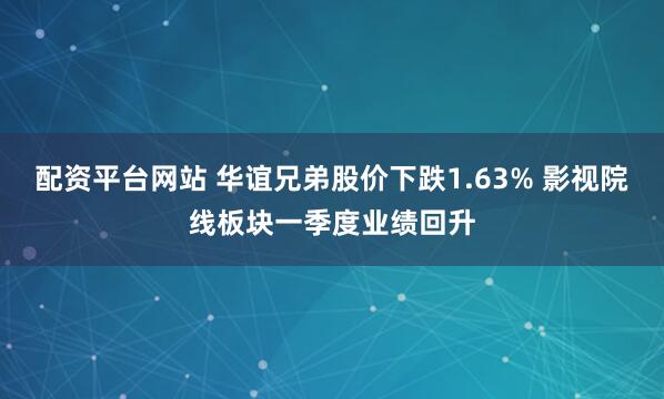 配资平台网站 华谊兄弟股价下跌1.63% 影视院线板块一季度业绩回升