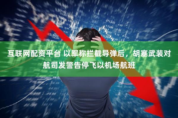 互联网配资平台 以军称拦截导弹后，胡塞武装对航司发警告停飞以机场航班