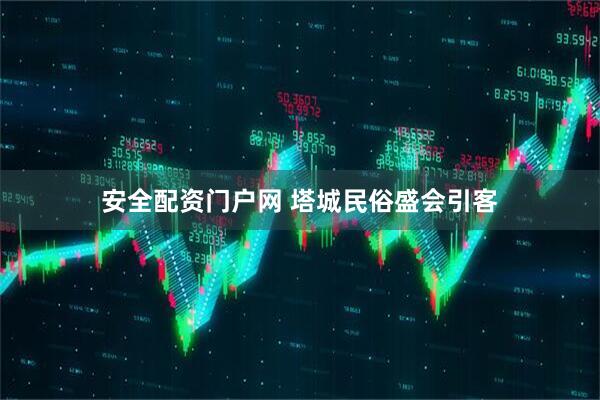 安全配资门户网 塔城民俗盛会引客