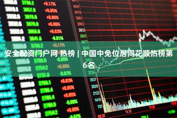 安全配资门户网 热榜 | 中国中免位居同花顺热榜第6名