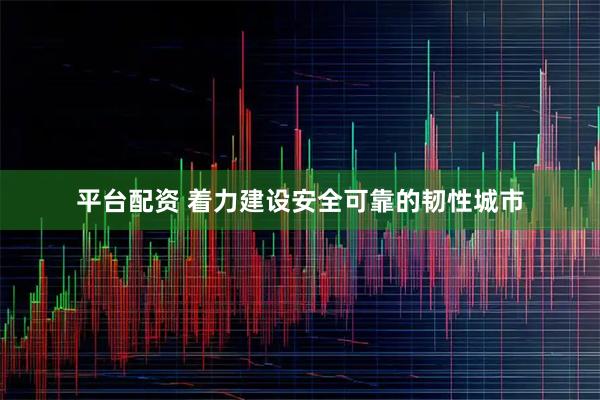 平台配资 着力建设安全可靠的韧性城市
