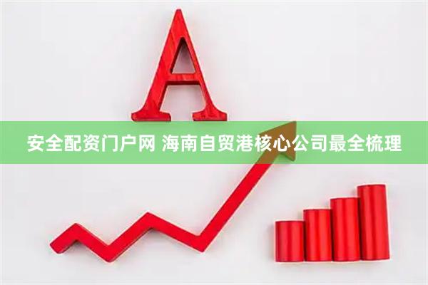 安全配资门户网 海南自贸港核心公司最全梳理