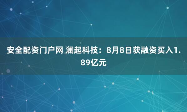 安全配资门户网 澜起科技：8月8日获融资买入1.89亿元