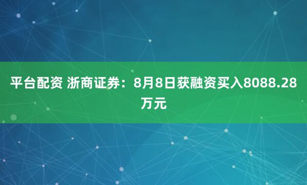 平台配资 浙商证券：8月8日获融资买入8088.28万元