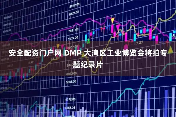 安全配资门户网 DMP 大湾区工业博览会将拍专题纪录片