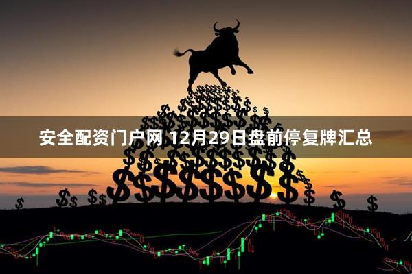 安全配资门户网 12月29日盘前停复牌汇总