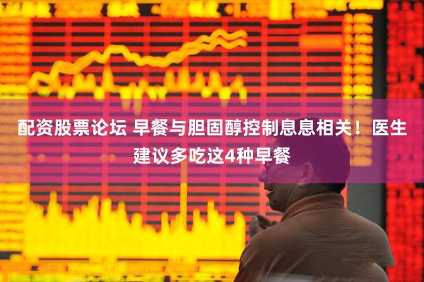 配资股票论坛 早餐与胆固醇控制息息相关！医生建议多吃这4种早餐