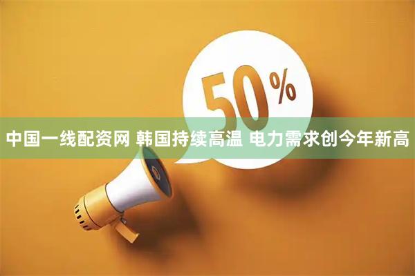 中国一线配资网 韩国持续高温 电力需求创今年新高